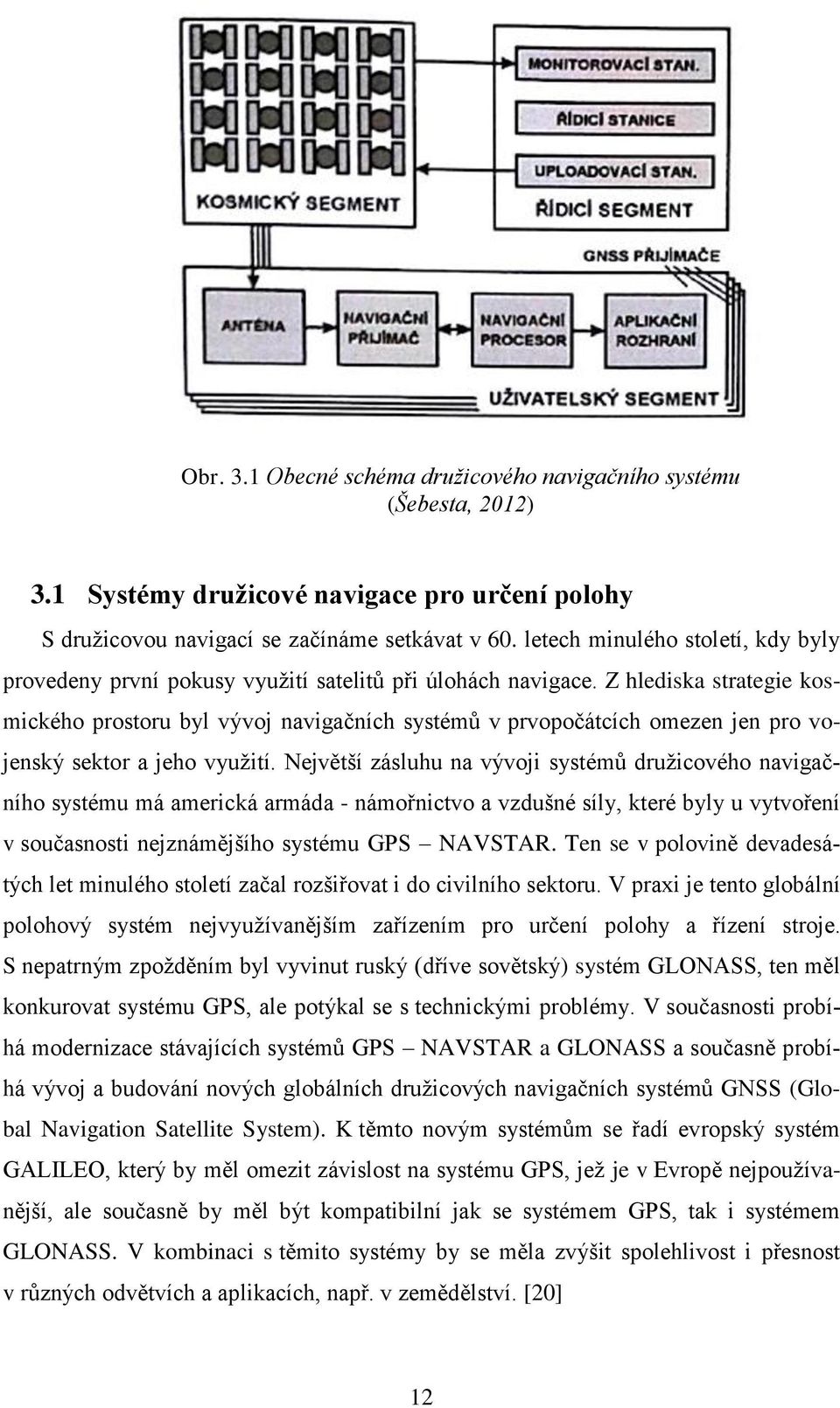 Z hlediska strategie kosmického prostoru byl vývoj navigačních systémŧ v prvopočátcích omezen jen pro vojenský sektor a jeho vyuţití.