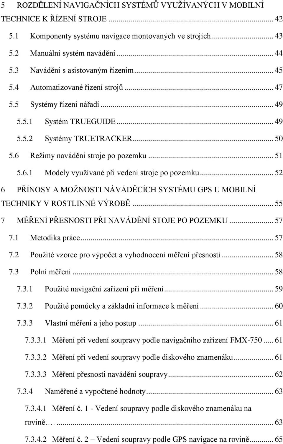 6 Reţimy navádění stroje po pozemku... 51 5.6.1 Modely vyuţívané při vedení stroje po pozemku... 52 6 PŘÍNOSY A MOŢNOSTI NÁVÁDĚCÍCH SYSTÉMU GPS U MOBILNÍ TECHNIKY V ROSTLINNÉ VÝROBĚ.