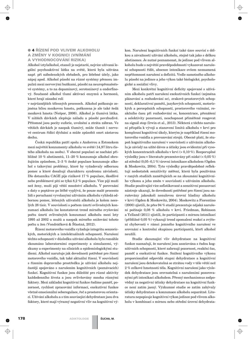 Alkohol pùsobí na rùzné systémy pøenosu impulzù mezi nervovými buòkami, pùsobí na neuropøenašeèové systémy, a to na dopaminový, serotoninový a endorfinový.