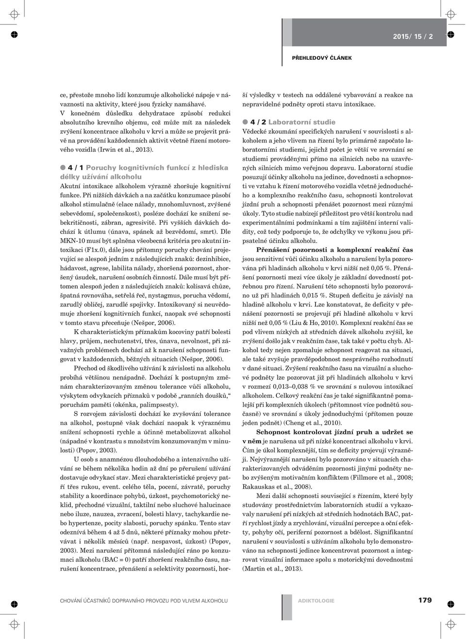 vèetnì øízení motorového vozidla (Irwin et al., 2013). 4/1Poruchy kognitivních funkcí z hlediska délky užívání alkoholu Akutní intoxikace alkoholem výraznì zhoršuje kognitivní funkce.