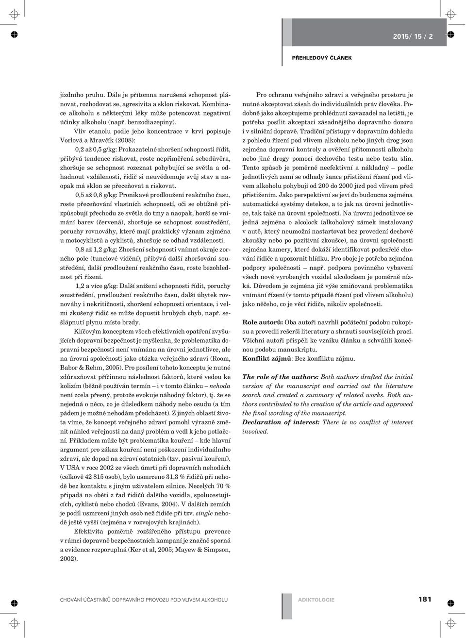 Vliv etanolu podle jeho koncentrace v krvi popisuje Vorlová a Mravèík (2008): 0,2 až 0,5 g/kg: Prokazatelné zhoršení schopnosti øídit, pøibývá tendence riskovat, roste nepøimìøená sebedùvìra,