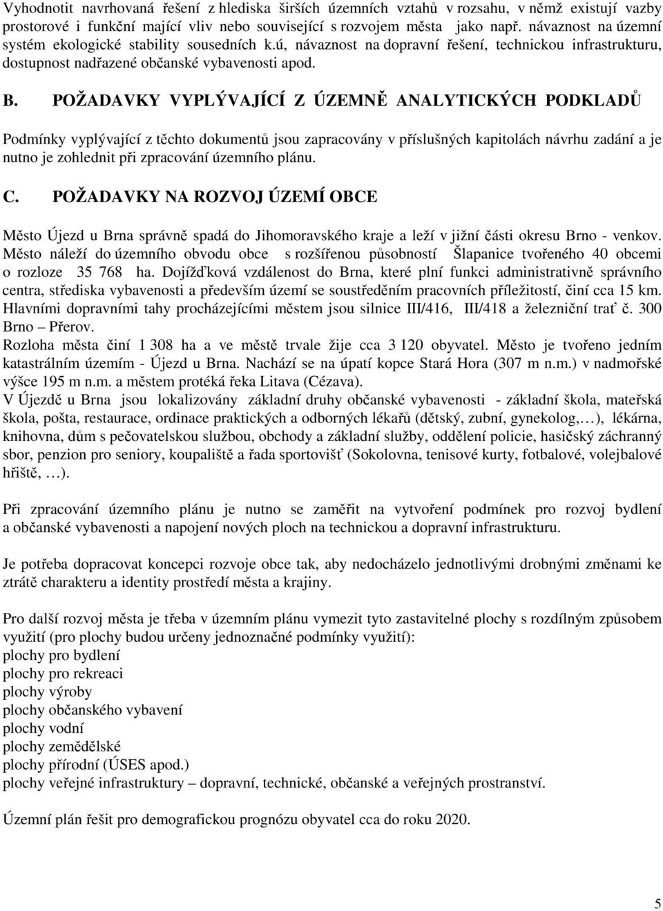 POŽADAVKY VYPLÝVAJÍCÍ Z ÚZEMNĚ ANALYTICKÝCH PODKLADŮ Podmínky vyplývající z těchto dokumentů jsou zapracovány v příslušných kapitolách návrhu zadání a je nutno je zohlednit při zpracování územního