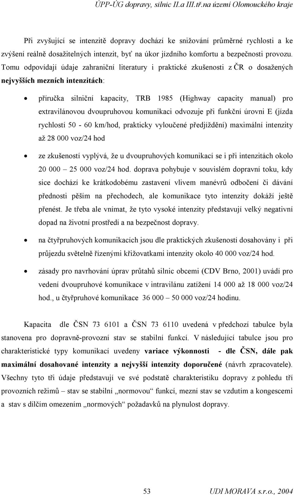 dvoupruhovou komunikaci odvozuje při funkční úrovni E (jízda rychlostí 50-60 km/hod, prakticky vyloučené předjíždění) maximální intenzity až 28 000 voz/24 hod ze zkušeností vyplývá, že u