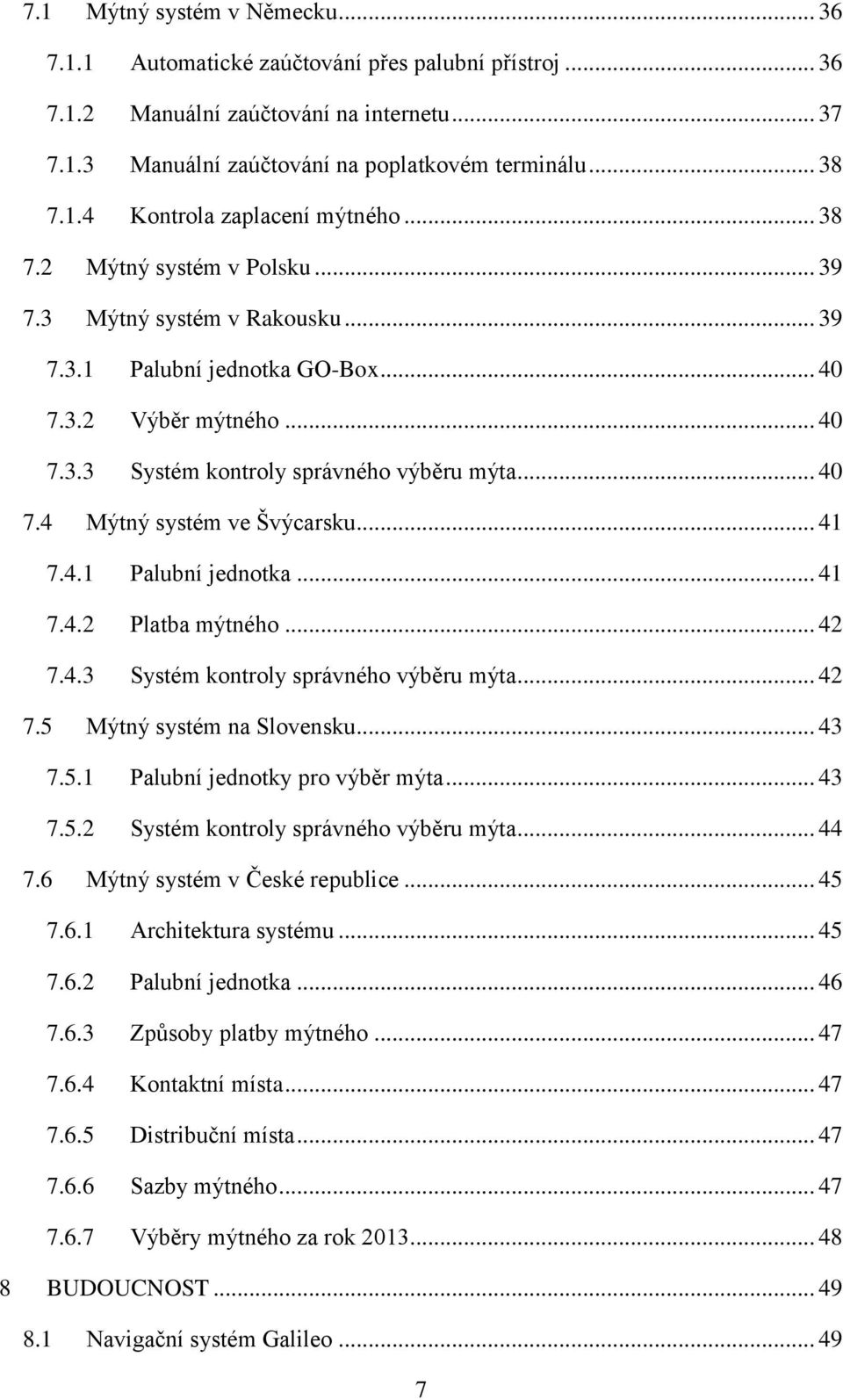 .. 41 7.4.1 Palubní jednotka... 41 7.4.2 Platba mýtného... 42 7.4.3 Systém kontroly správného výběru mýta... 42 7.5 Mýtný systém na Slovensku... 43 7.5.1 Palubní jednotky pro výběr mýta... 43 7.5.2 Systém kontroly správného výběru mýta.