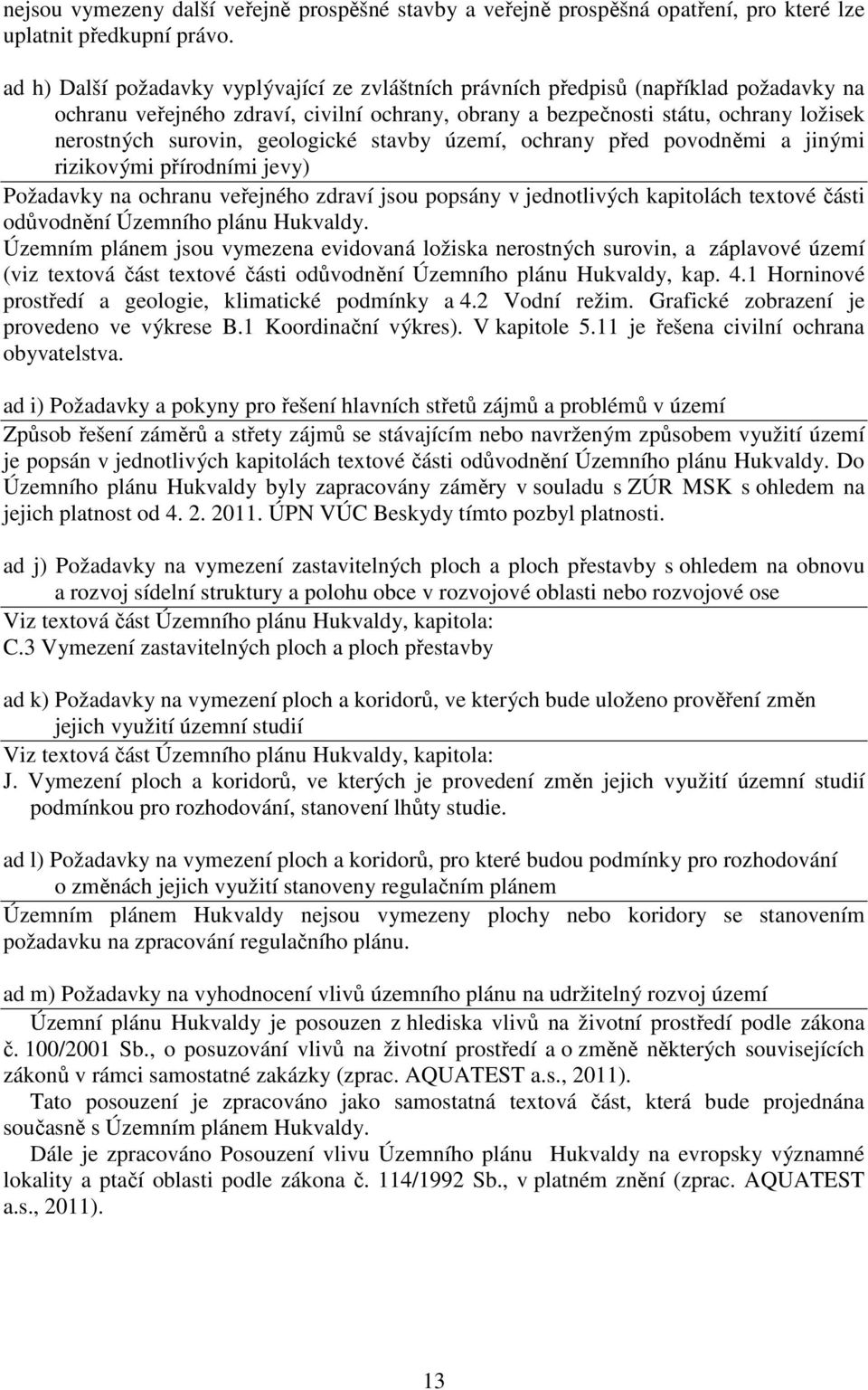 geologické stavby území, ochrany před povodněmi a jinými rizikovými přírodními jevy) Požadavky na ochranu veřejného zdraví jsou popsány v jednotlivých kapitolách textové části odůvodnění Územního