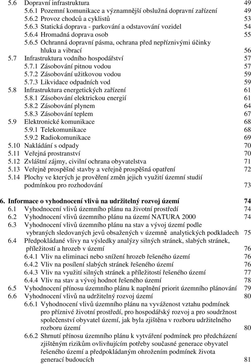 8 Infrastruktura energetických zařízení 61 5.8.1 Zásobování elektrickou energií 61 5.8.2 Zásobování plynem 64 5.8.3 Zásobování teplem 67 5.9 Elektronické komunikace 68 5.9.1 Telekomunikace 68 5.9.2 Radiokomunikace 69 5.