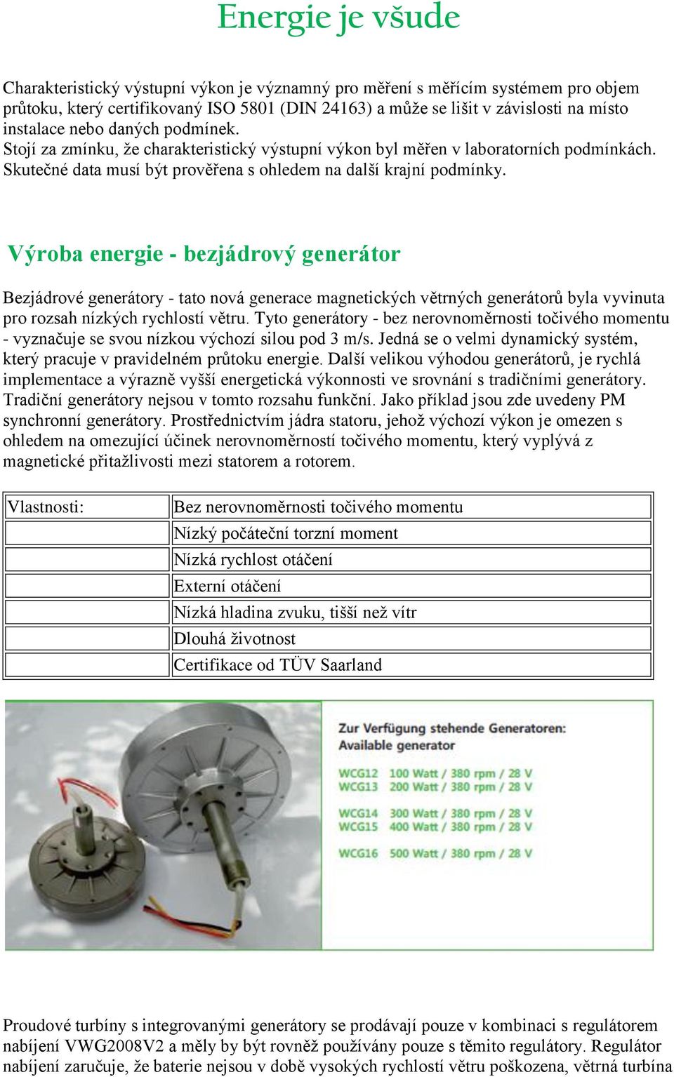 Výroba energie - bezjádrový generátor Bezjádrové generátory - tato nová generace magnetických větrných generátorů byla vyvinuta pro rozsah nízkých rychlostí větru.