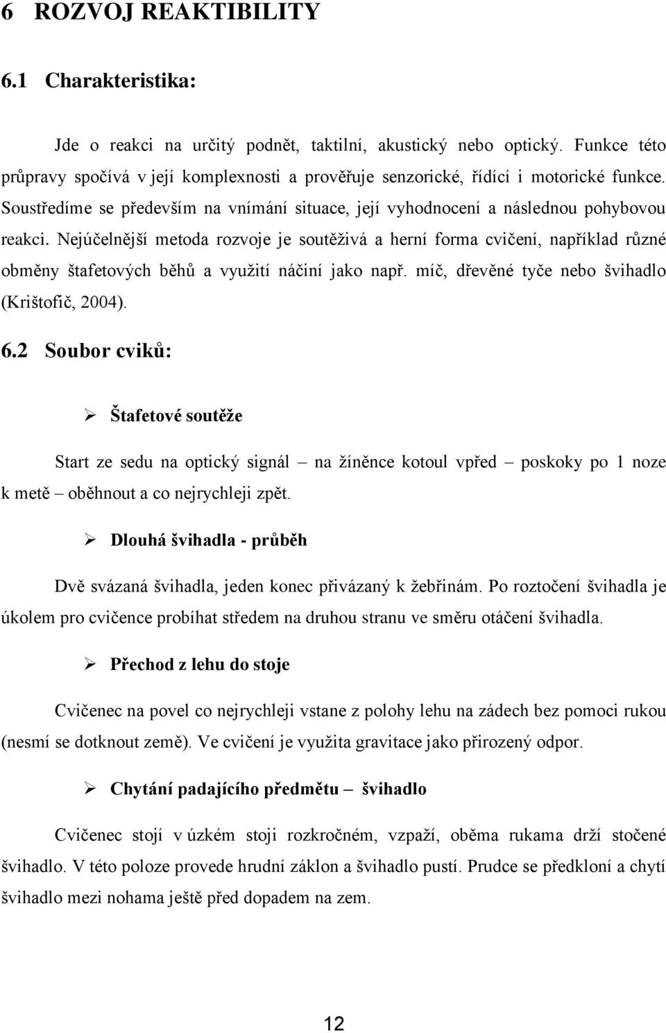 Nejúčelnější metoda rozvoje je soutěţivá a herní forma cvičení, například různé obměny štafetových běhů a vyuţití náčiní jako např. míč, dřevěné tyče nebo švihadlo (Krištofič, 2004). 6.