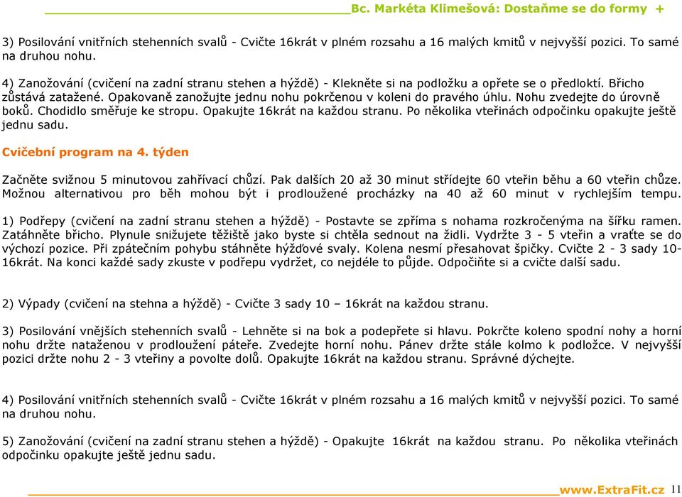 Nohu zvedejte do úrovně boků. Chodidlo směřuje ke stropu. Opakujte 16krát na každou stranu. Po několika vteřinách odpočinku opakujte ještě jednu sadu. Cvičební program na 4.