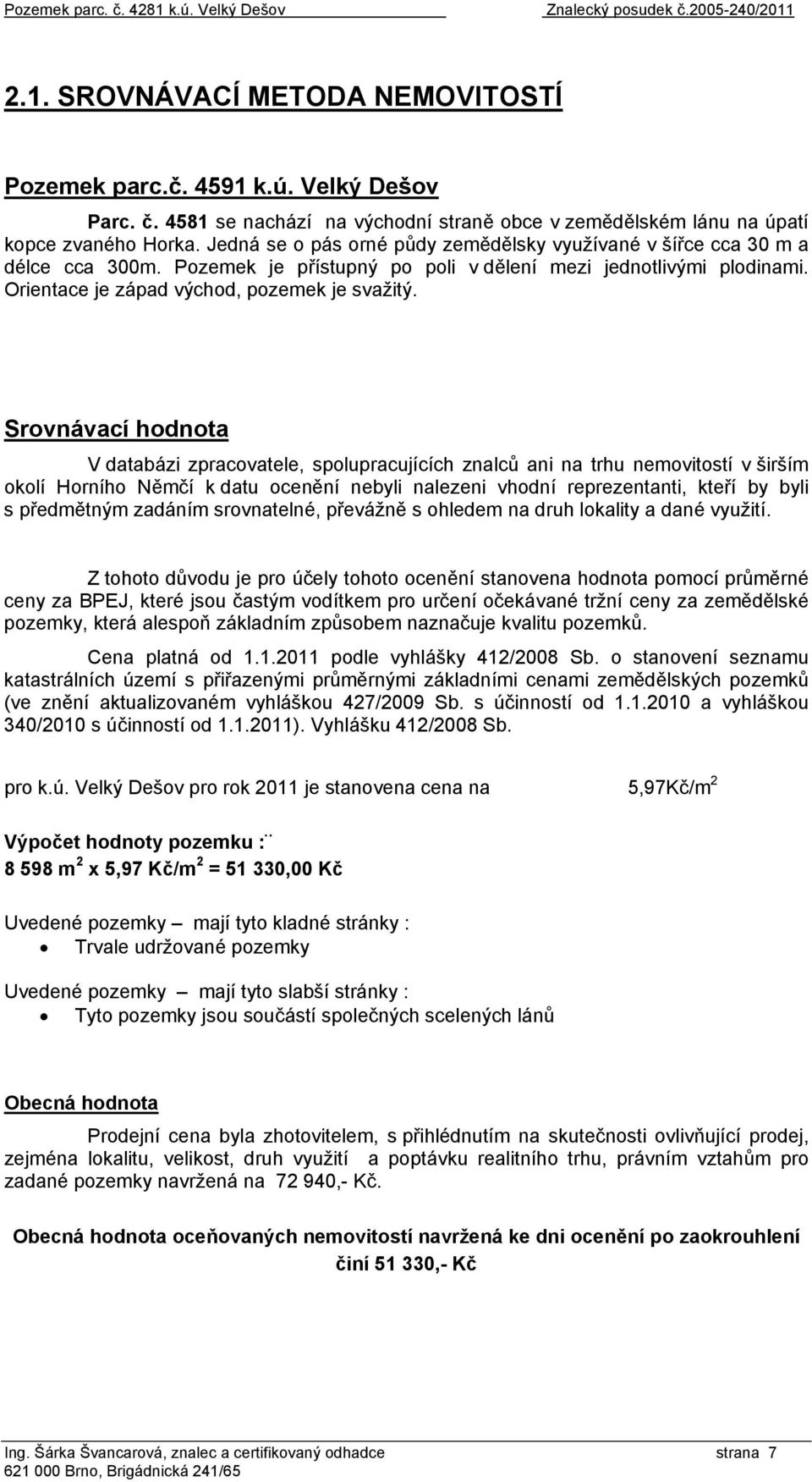 Srovnávací hodnota V databázi zpracovatele, spolupracujících znalců ani na trhu nemovitostí v širším okolí Horního Němčí k datu ocenění nebyli nalezeni vhodní reprezentanti, kteří by byli s