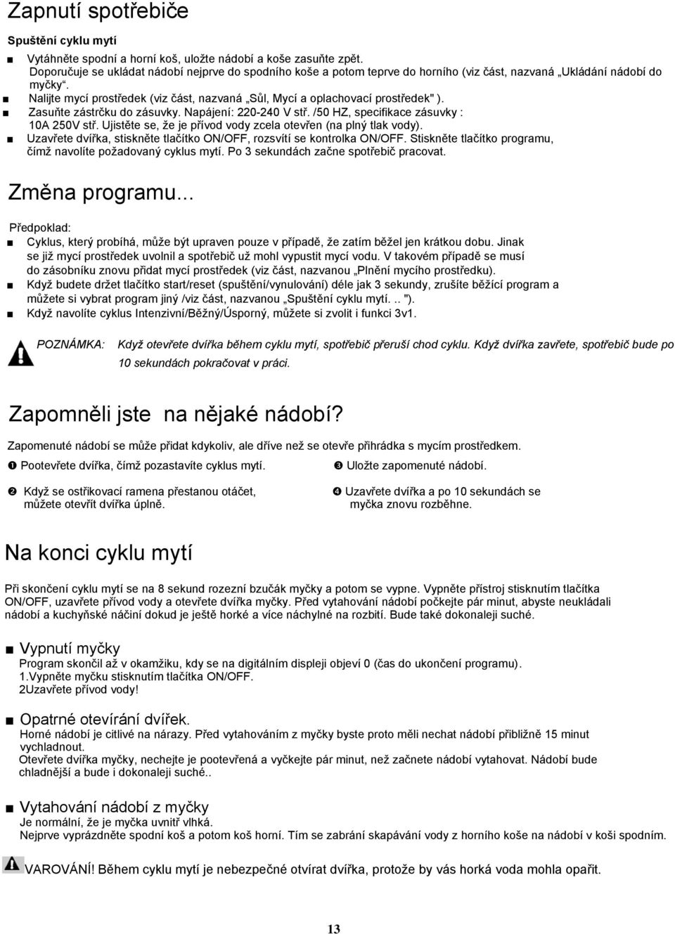 Nalijte mycí prostředek (viz část, nazvaná Sůl, Mycí a oplachovací prostředek" ). Zasuňte zástrčku do zásuvky. Napájení: 220-240 V stř. /50 HZ, specifikace zásuvky : 10A 250V stř.