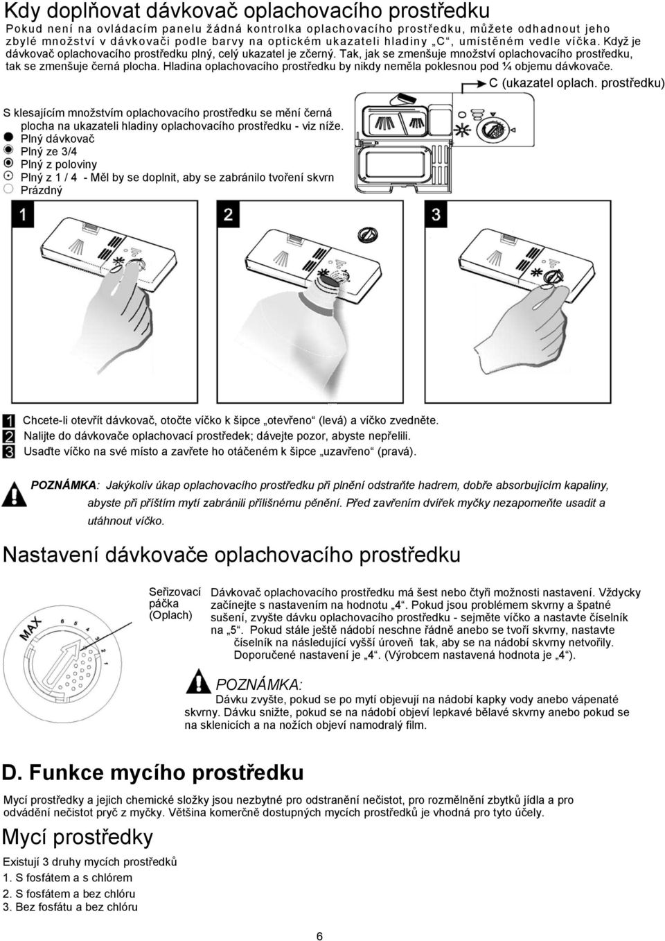 Tak, jak se zmenšuje množství oplachovacího prostředku, tak se zmenšuje černá plocha. Hladina oplachovacího prostředku by nikdy neměla poklesnou pod ¼ objemu dávkovače.