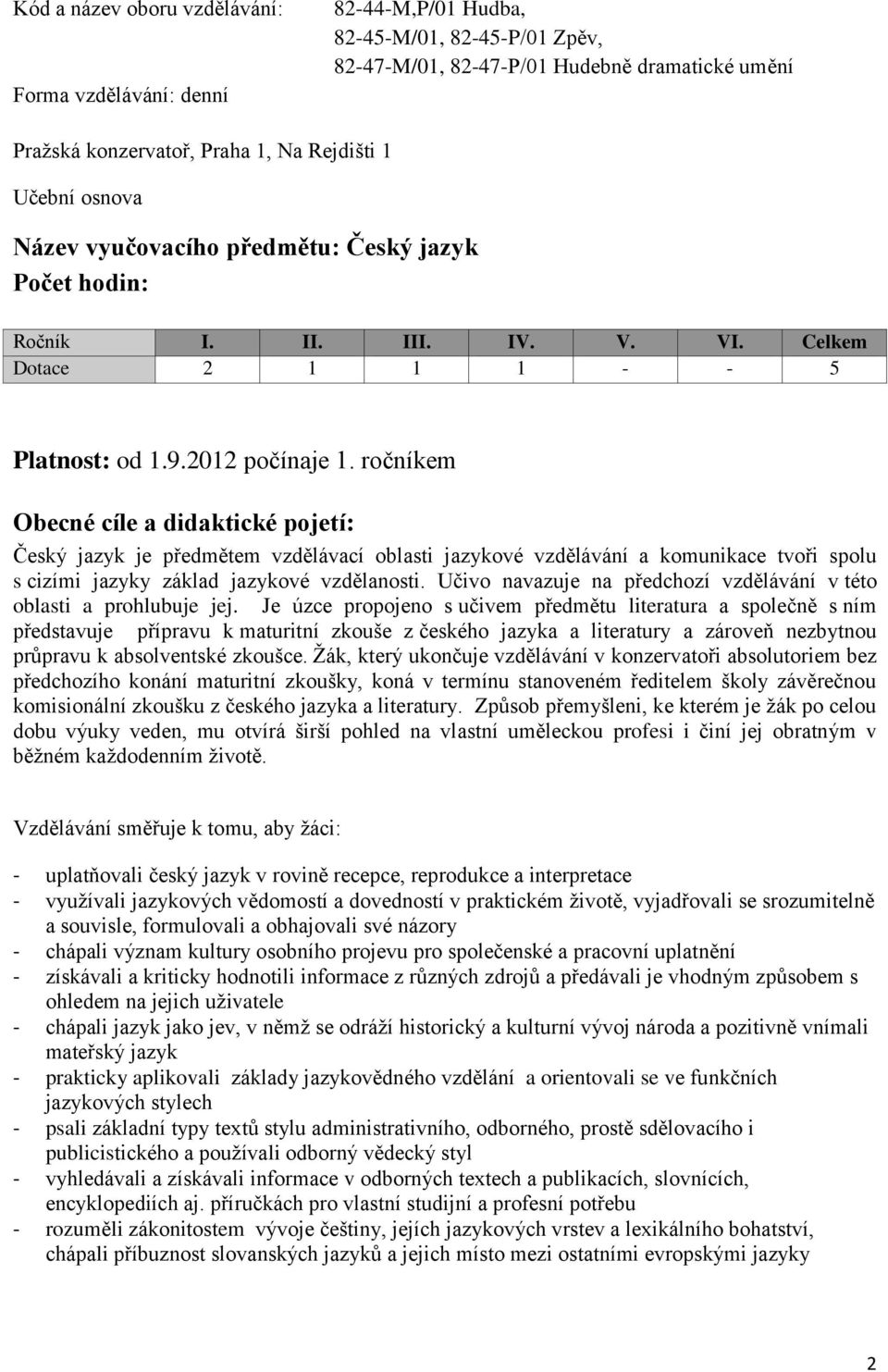 ročníkem Obecné cíle a didaktické pojetí: Český jazyk je předmětem vzdělávací oblasti jazykové vzdělávání a komunikace tvoři spolu s cizími jazyky základ jazykové vzdělanosti.