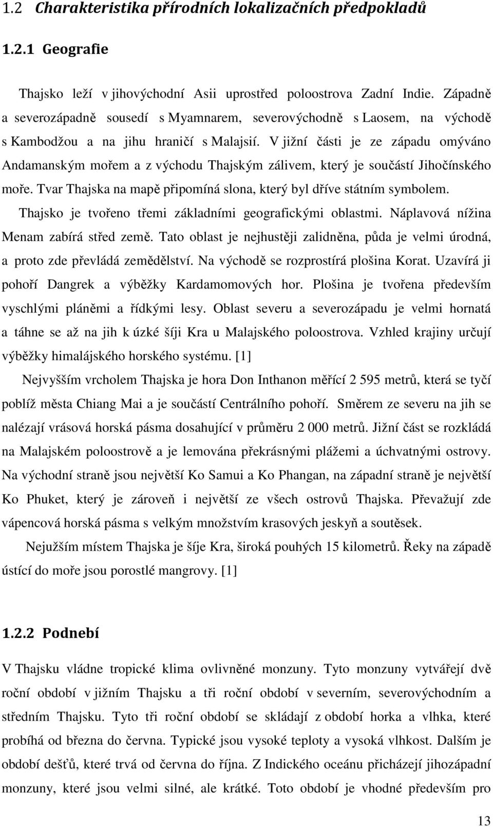 V jižní části je ze západu omýváno Andamanským mořem a z východu Thajským zálivem, který je součástí Jihočínského moře. Tvar Thajska na mapě připomíná slona, který byl dříve státním symbolem.