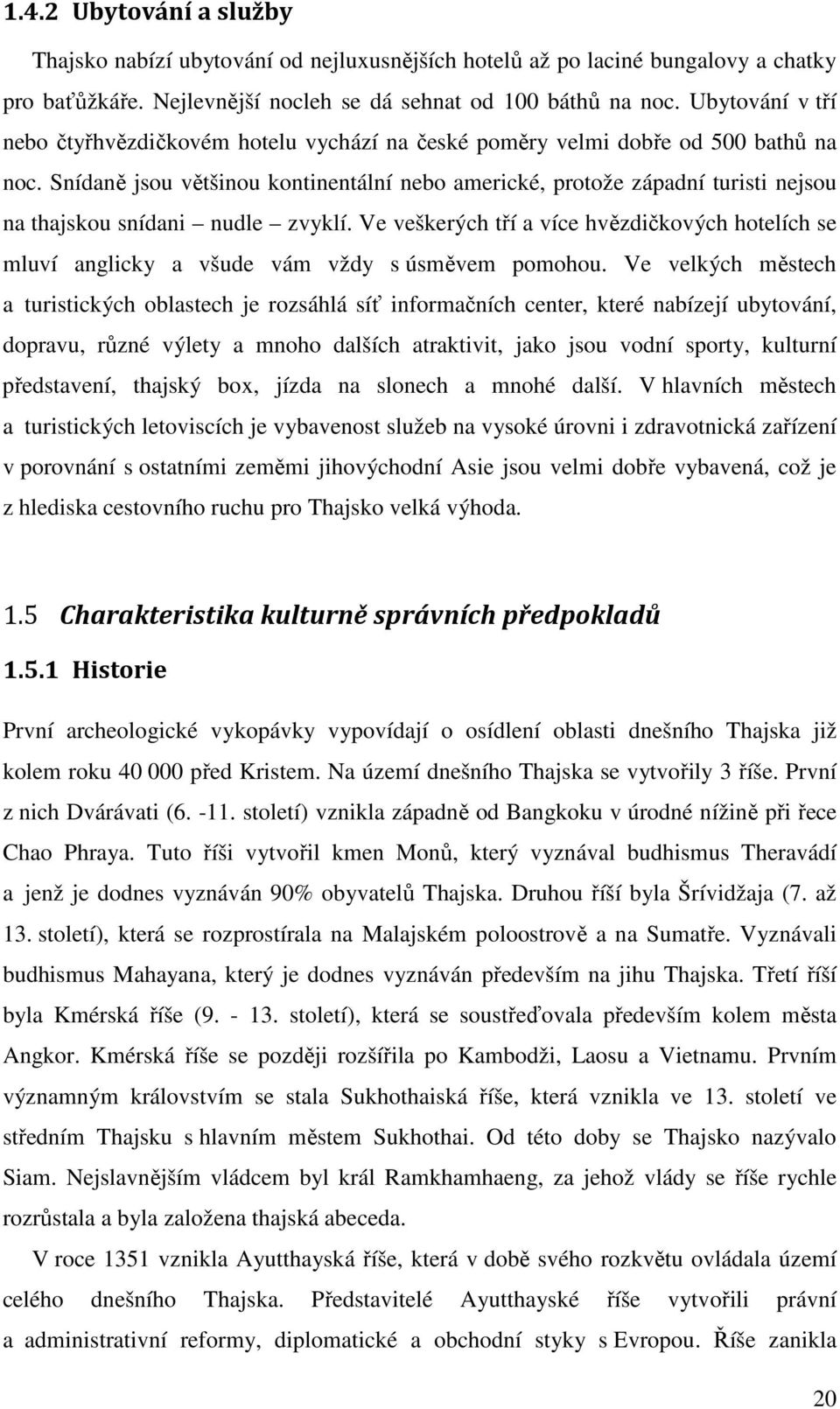 Snídaně jsou většinou kontinentální nebo americké, protože západní turisti nejsou na thajskou snídani nudle zvyklí.