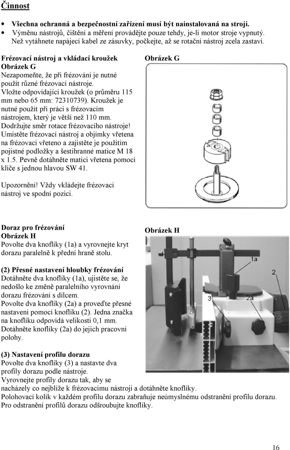 Frézovací nástroj a vkládací kroužek Obrázek G Nezapomeňte, že při frézování je nutné použít různé frézovací nástroje. Vložte odpovídající kroužek (o průměru 115 mm nebo 65 mm: 72310739).