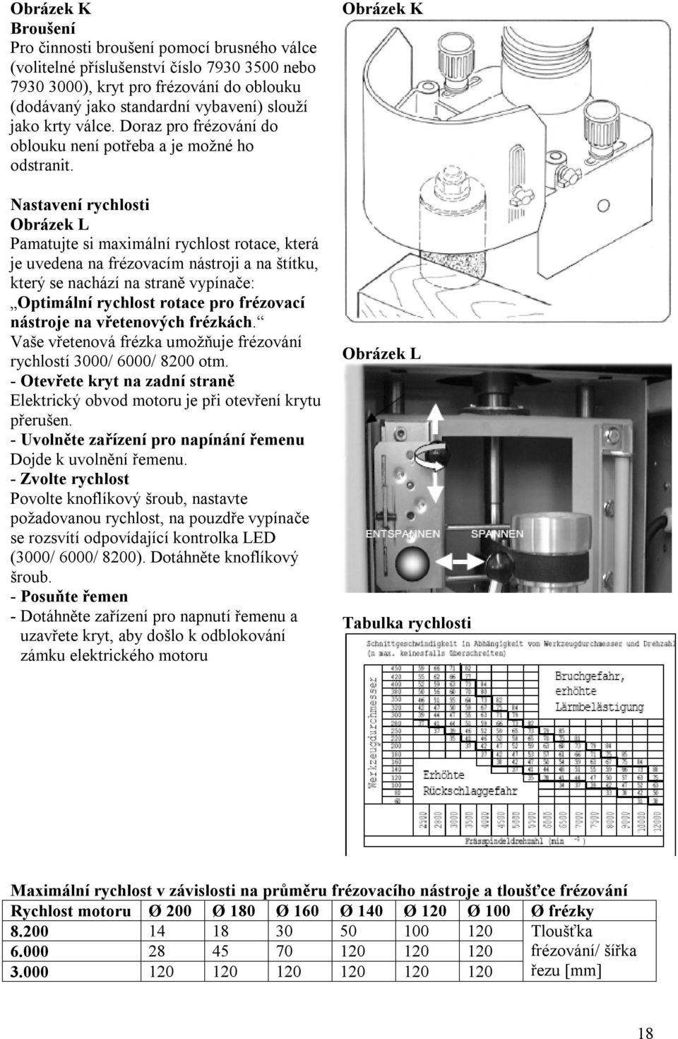 Nastavení rychlosti Obrázek L Pamatujte si maximální rychlost rotace, která je uvedena na frézovacím nástroji a na štítku, který se nachází na straně vypínače: Optimální rychlost rotace pro frézovací