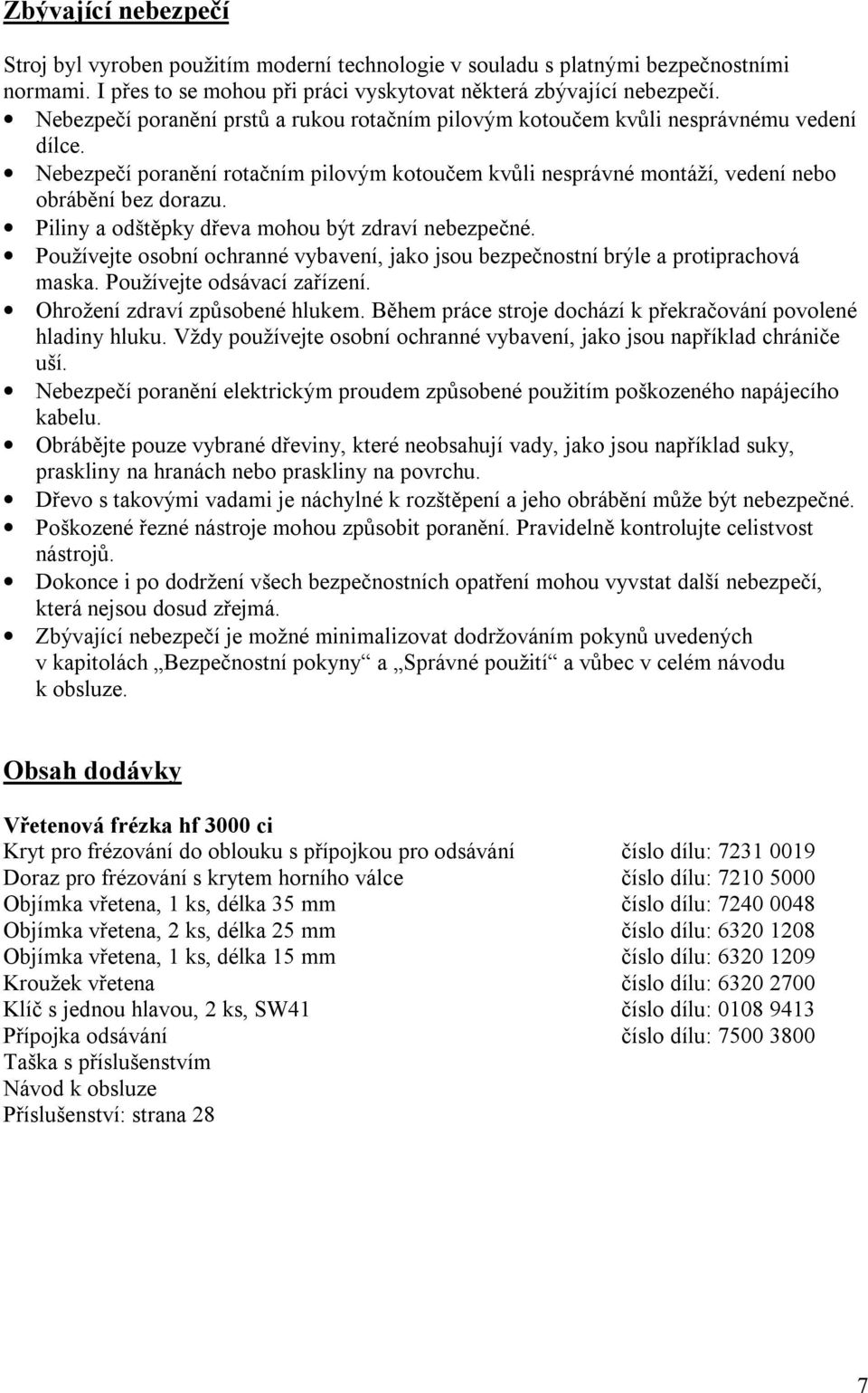 Piliny a odštěpky dřeva mohou být zdraví nebezpečné. Používejte osobní ochranné vybavení, jako jsou bezpečnostní brýle a protiprachová maska. Používejte odsávací zařízení.