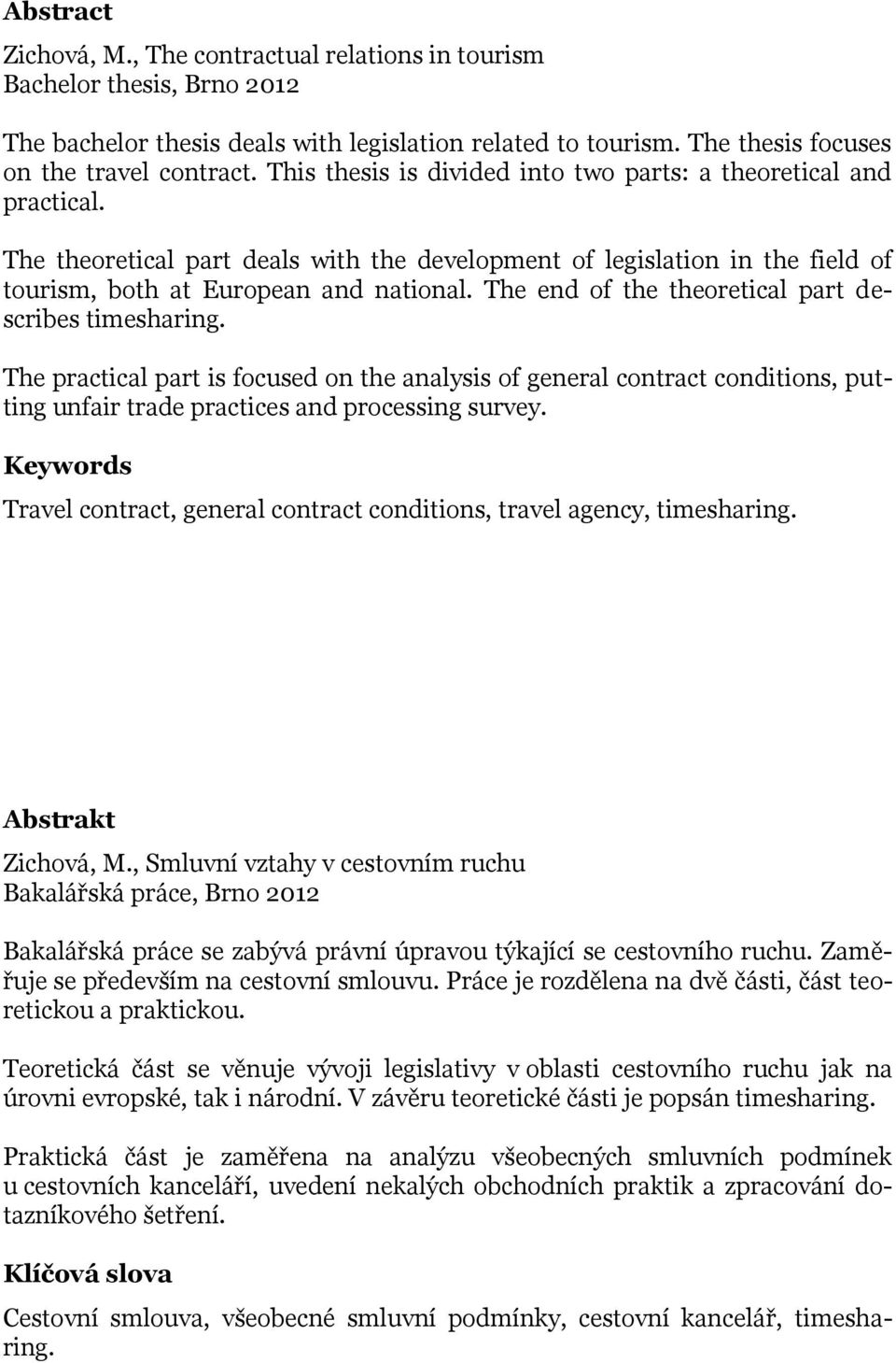 The end of the theoretical part describes timesharing. The practical part is focused on the analysis of general contract conditions, putting unfair trade practices and processing survey.