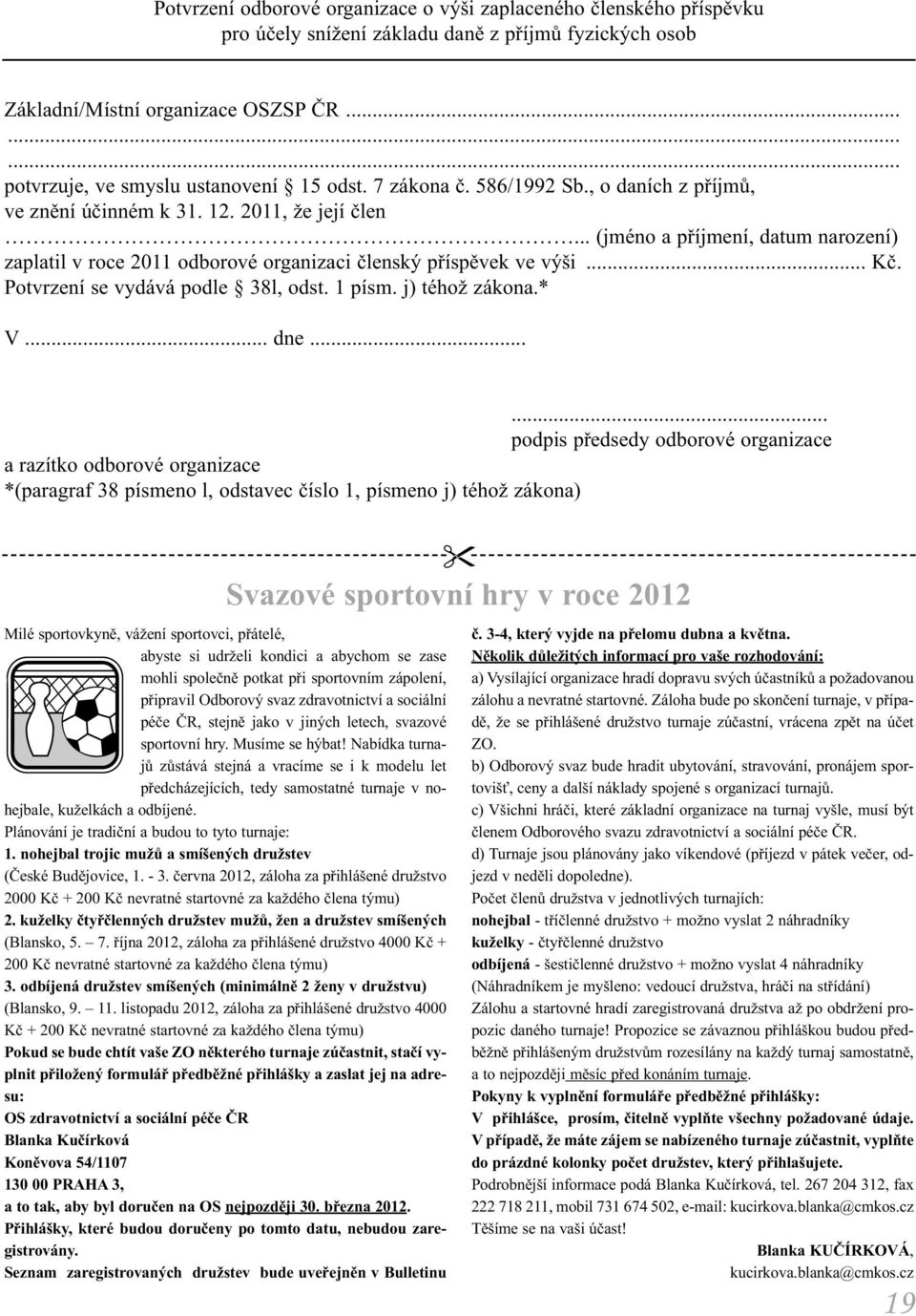 .. (jméno a příjmení, datum narození) zaplatil v roce 2011 odborové organizaci členský příspěvek ve výši... Kč. Potvrzení se vydává podle 38l, odst. 1 písm. j) téhož zákona.* V... dne.