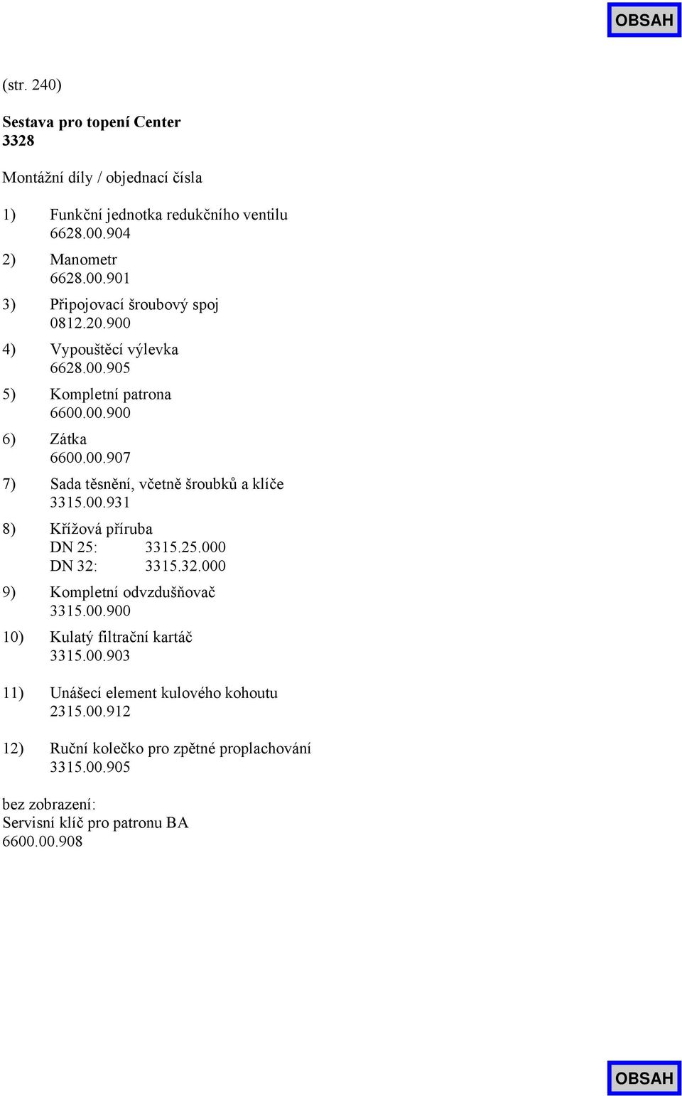 00.931 8) Křížová příruba DN 25: 3315.25.000 DN 32: 3315.32.000 9) Kompletní odvzdušňovač 3315.00.900 10) Kulatý filtrační kartáč 3315.00.903 11) Unášecí element kulového kohoutu 2315.