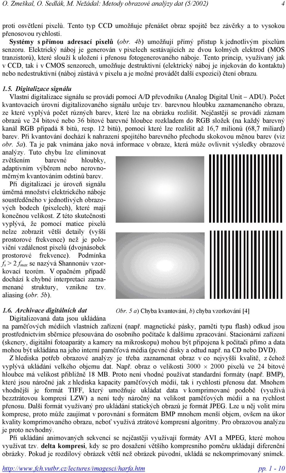 Elektrický náboj je generován v pixelech sestávajících ze dvou kolmých elektrod (MOS tranzistorů), které slouží k uložení i přenosu fotogenerovaného náboje.