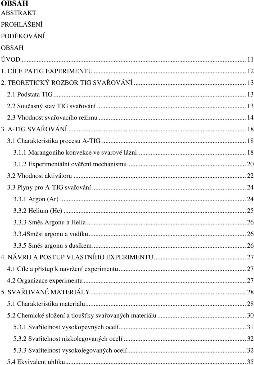 3 Plyny pro A-TIG svařování... 24 3.3.1 Argon (Ar)... 24 3.3.2 Helium (He)... 25 3.3.3 Směs Argonu a Helia... 26 3.3.4Směsi argonu a vodíku... 26 3.3.5 Směs argonu s dusíkem... 26 4.