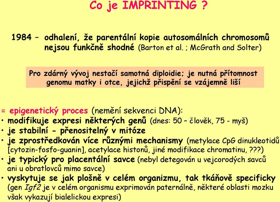 expresi některých genů (dnes: 50 člověk, 75 - myš) je stabilní - přenositelný v mitóze je zprostředkován více různými mechanismy (metylace CpG dinukleotidů [cytozin-fosfo-guanin], acetylace histonů,