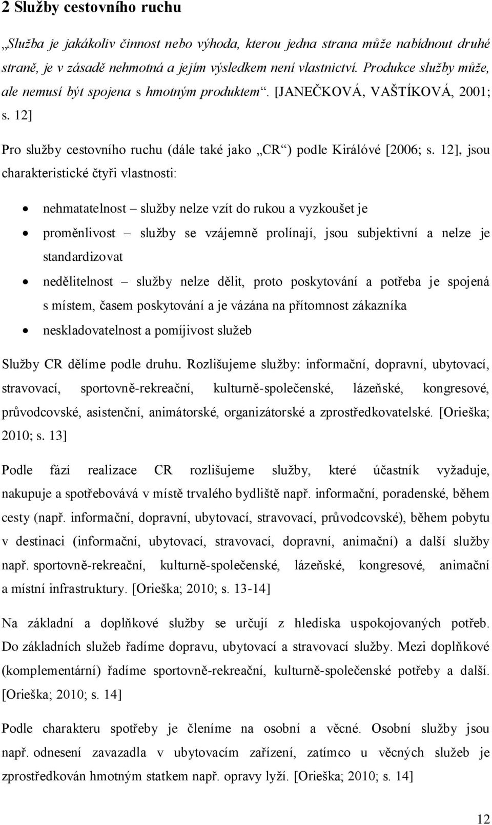 12], jsou charakteristické čtyři vlastnosti: nehmatatelnost služby nelze vzít do rukou a vyzkoušet je proměnlivost služby se vzájemně prolínají, jsou subjektivní a nelze je standardizovat