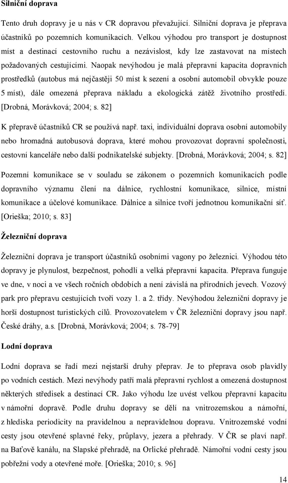 Naopak nevýhodou je malá přepravní kapacita dopravních prostředků (autobus má nejčastěji 50 míst k sezení a osobní automobil obvykle pouze 5 míst), dále omezená přeprava nákladu a ekologická zátěž