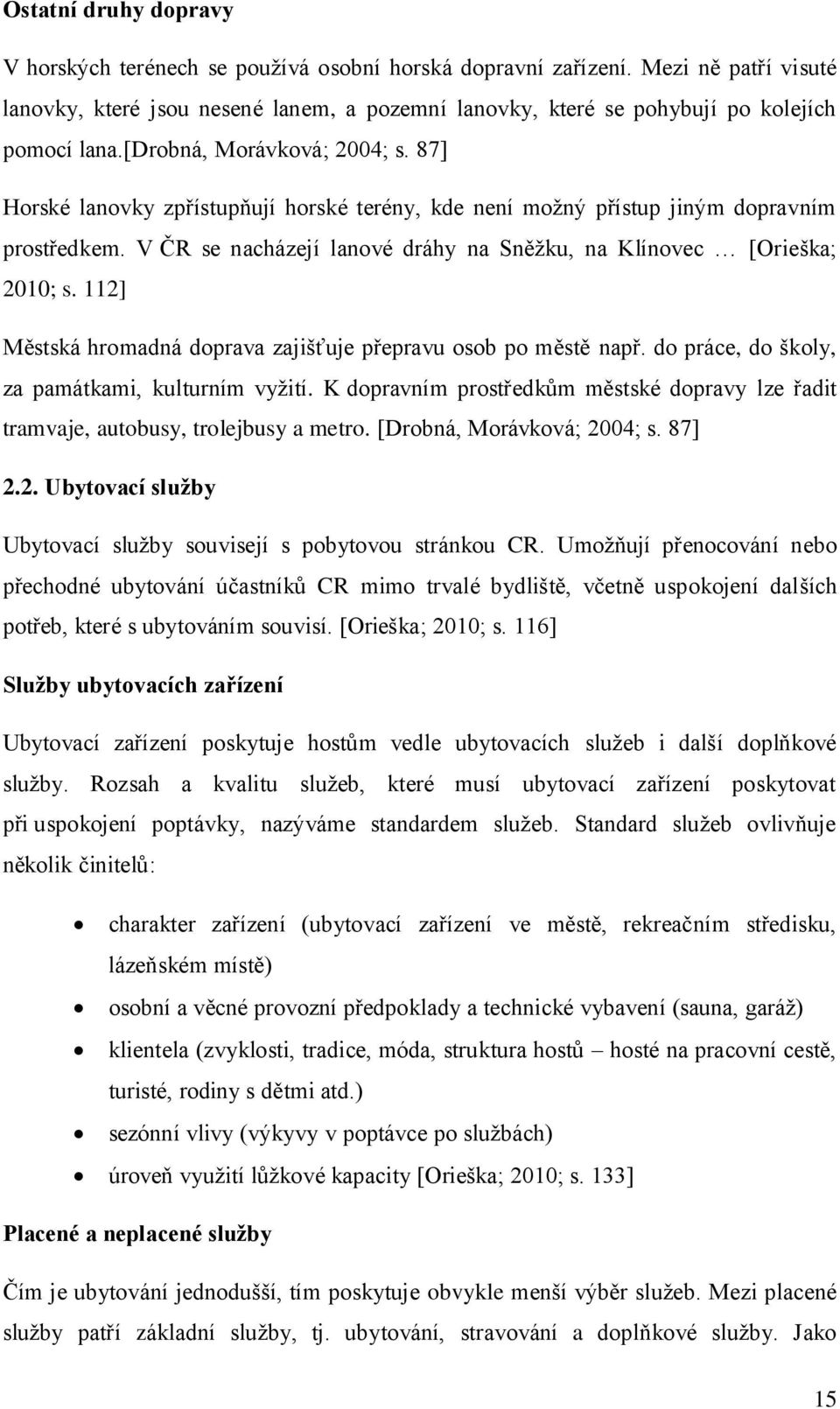 87] Horské lanovky zpřístupňují horské terény, kde není možný přístup jiným dopravním prostředkem. V ČR se nacházejí lanové dráhy na Sněžku, na Klínovec [Orieška; 2010; s.