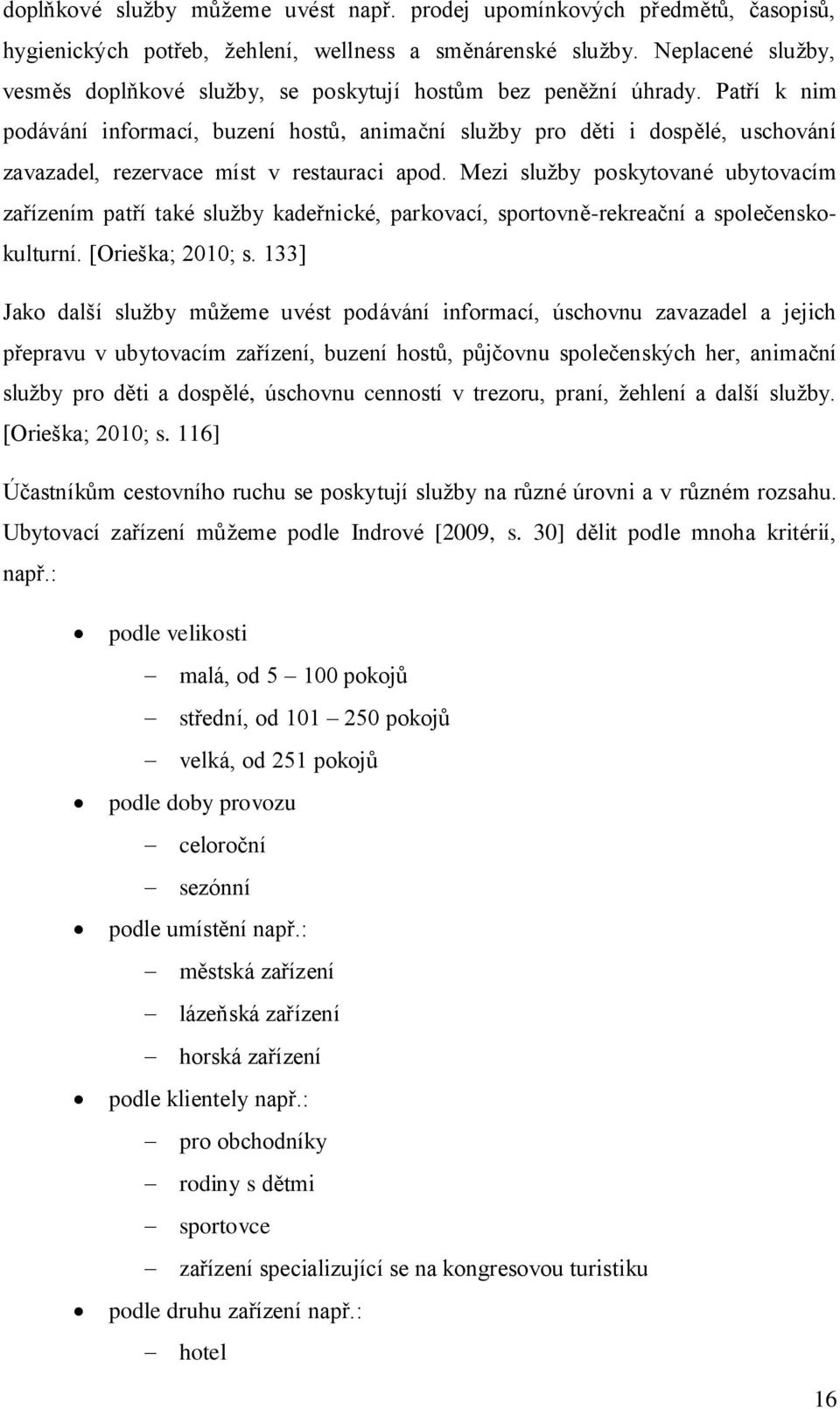 Patří k nim podávání informací, buzení hostů, animační služby pro děti i dospělé, uschování zavazadel, rezervace míst v restauraci apod.