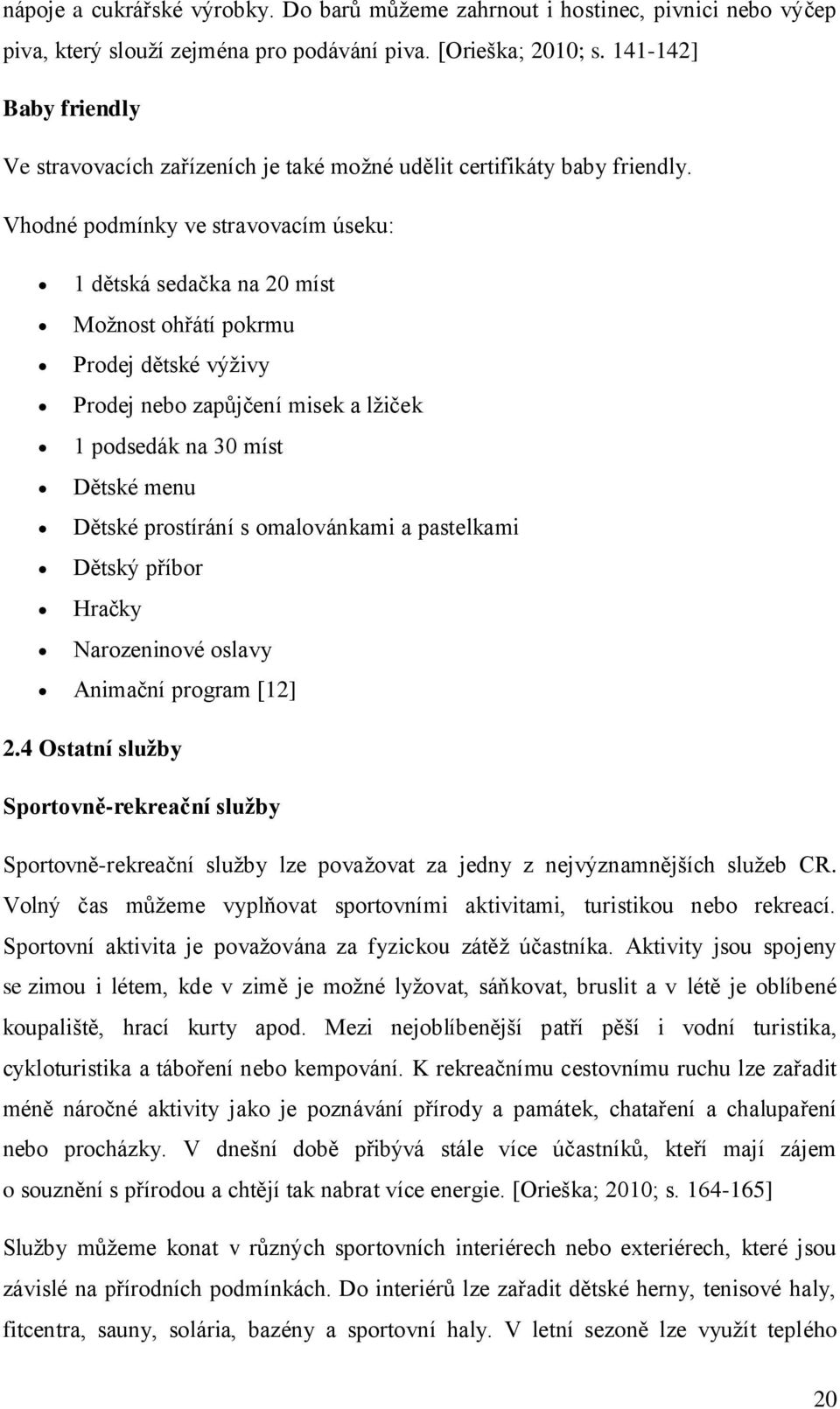 Vhodné podmínky ve stravovacím úseku: 1 dětská sedačka na 20 míst Možnost ohřátí pokrmu Prodej dětské výživy Prodej nebo zapůjčení misek a lžiček 1 podsedák na 30 míst Dětské menu Dětské prostírání s