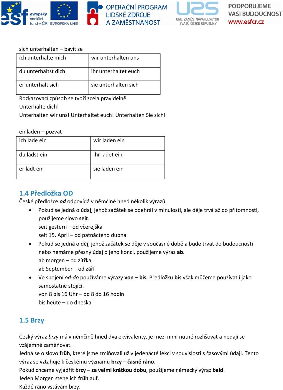 4 Předložka OD České předložce od odpovídá v němčině hned několik výrazů. 1.5 Brzy Pokud se jedná o údaj, jehož začátek se odehrál v minulosti, ale děje trvá až do přítomnosti, použijeme slovo seit.