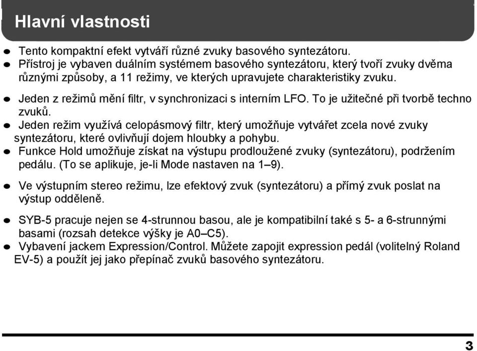 Jeden z reţimů mění filtr, v synchronizaci s interním LFO. To je uţitečné při tvorbě techno zvuků.