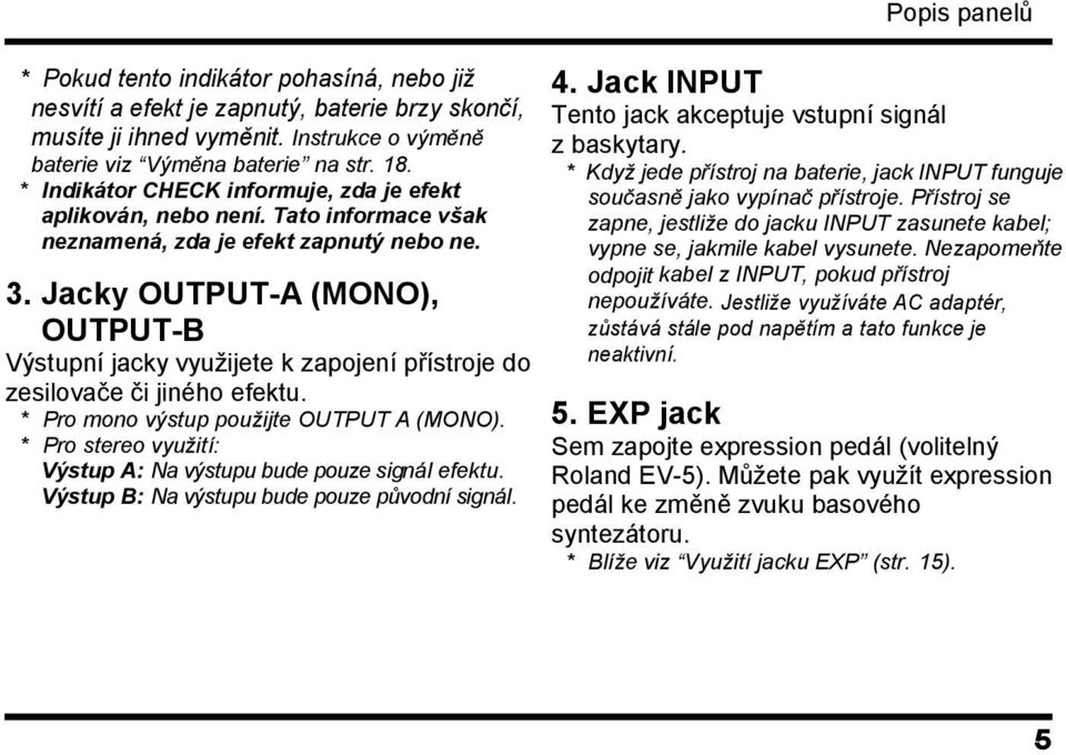 Jacky OUTPUT-A (MONO), OUTPUT-B Výstupní jacky vyuţijete k zapojení přístroje do zesilovače či jiného efektu. * Pro mono výstup použijte OUTPUT A (MONO).