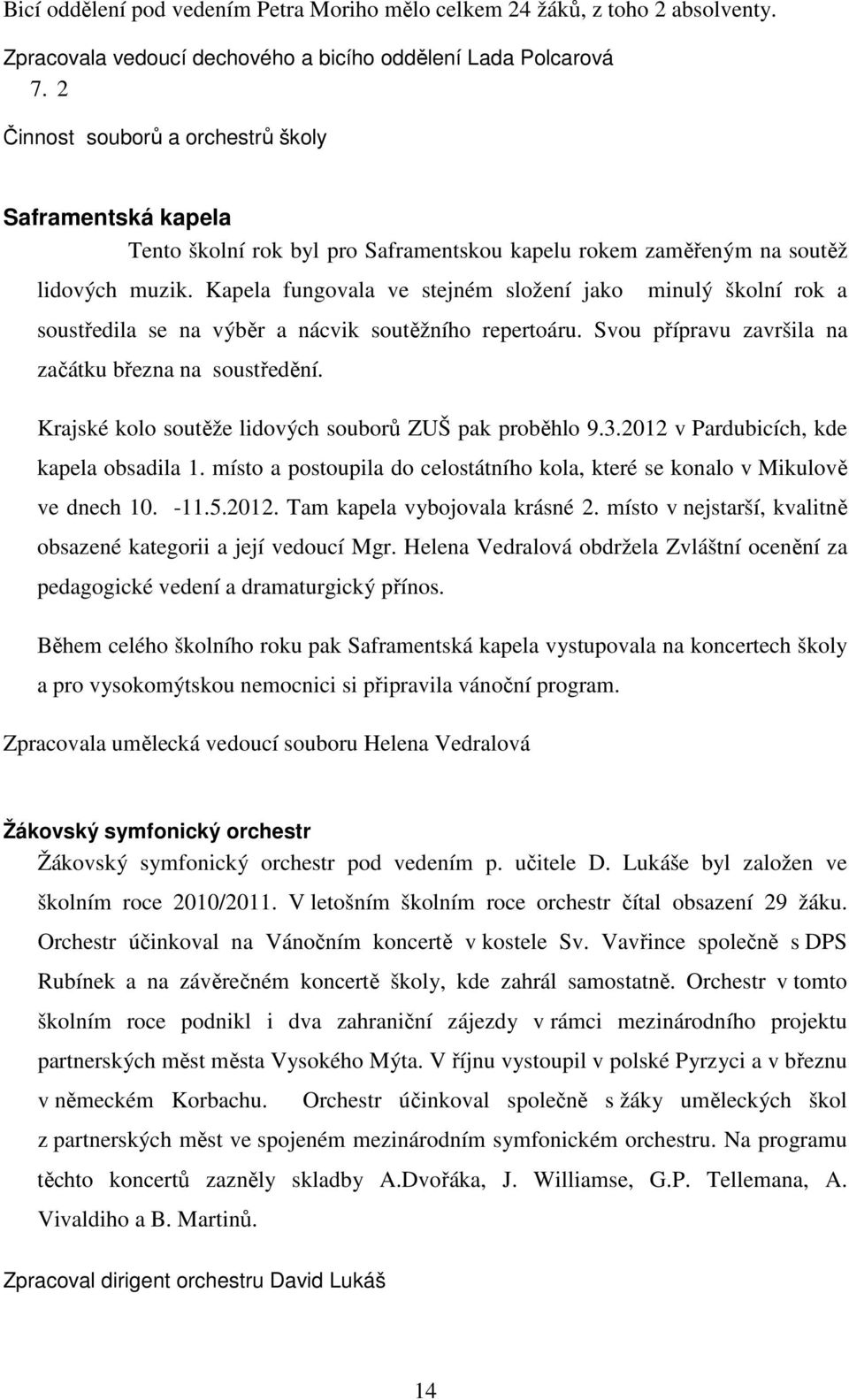 Kapela fungovala ve stejném složení jako minulý školní rok a soustředila se na výběr a nácvik soutěžního repertoáru. Svou přípravu završila na začátku března na soustředění.