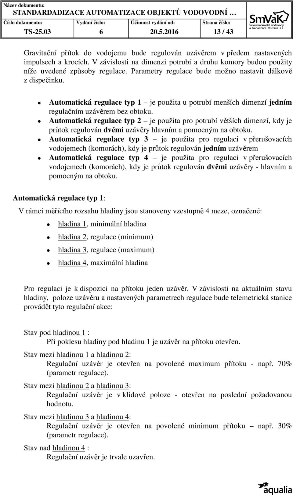 Automatická regulace typ 1 je použita u potrubí menších dimenzí jedním regulačním uzávěrem bez obtoku.