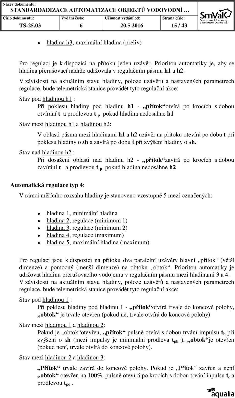 V závislosti na aktuálním stavu hladiny, poloze uzávěru a nastavených parametrech regulace, bude telemetrická stanice provádět tyto regulační akce: Stav pod hladinou h1 : Při poklesu hladiny pod