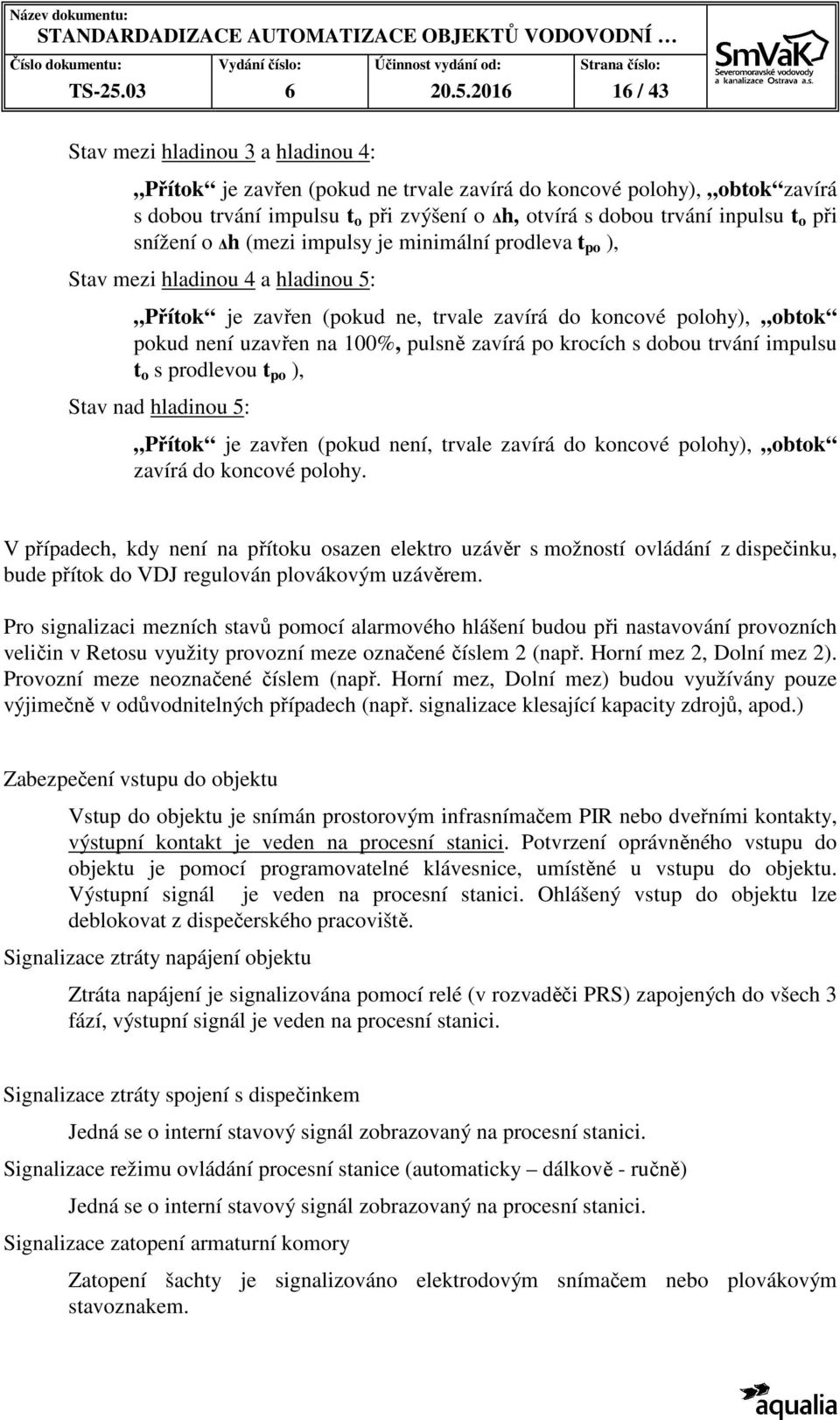 2016 16 / 43 Stav mezi hladinou 3 a hladinou 4: Přítok je zavřen (pokud ne trvale zavírá do koncové polohy), obtok zavírá s dobou trvání impulsu t o při zvýšení o h, otvírá s dobou trvání inpulsu t o