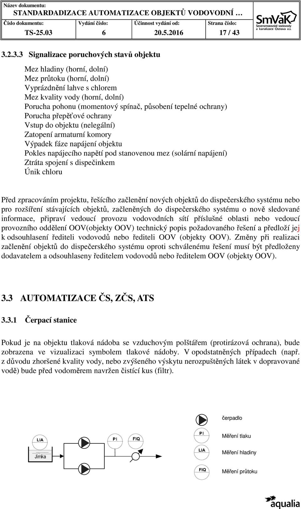 3.2.3.3 Signalizace poruchových stavů objektu Mez hladiny (horní, dolní) Mez průtoku (horní, dolní) Vyprázdnění lahve s chlorem Mez kvality vody (horní, dolní) Porucha pohonu (momentový spínač,