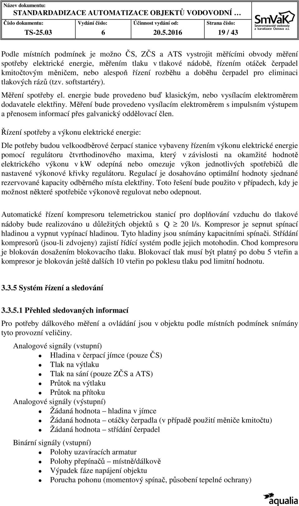 2016 19 / 43 Podle místních podmínek je možno ČS, ZČS a ATS vystrojit měřícími obvody měření spotřeby elektrické energie, měřením tlaku v tlakové nádobě, řízením otáček čerpadel kmitočtovým měničem,