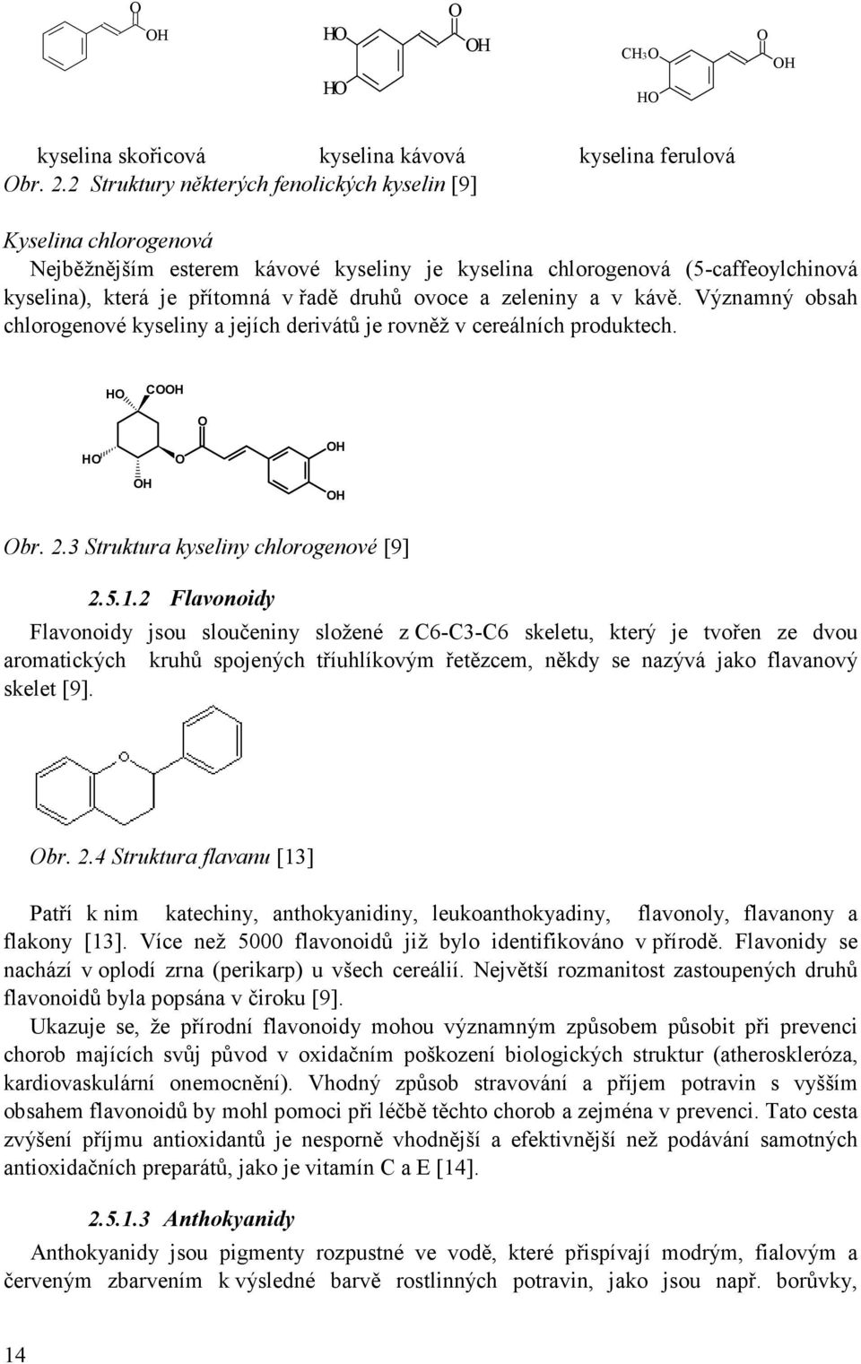 zeleniny a v kávě. Významný obsah chlorogenové kyseliny a jejích derivátů je rovněž v cereálních produktech. HO COOH O HO O OH OH OH Obr. 2.3 Struktura kyseliny chlorogenové [9] 2.5.1.