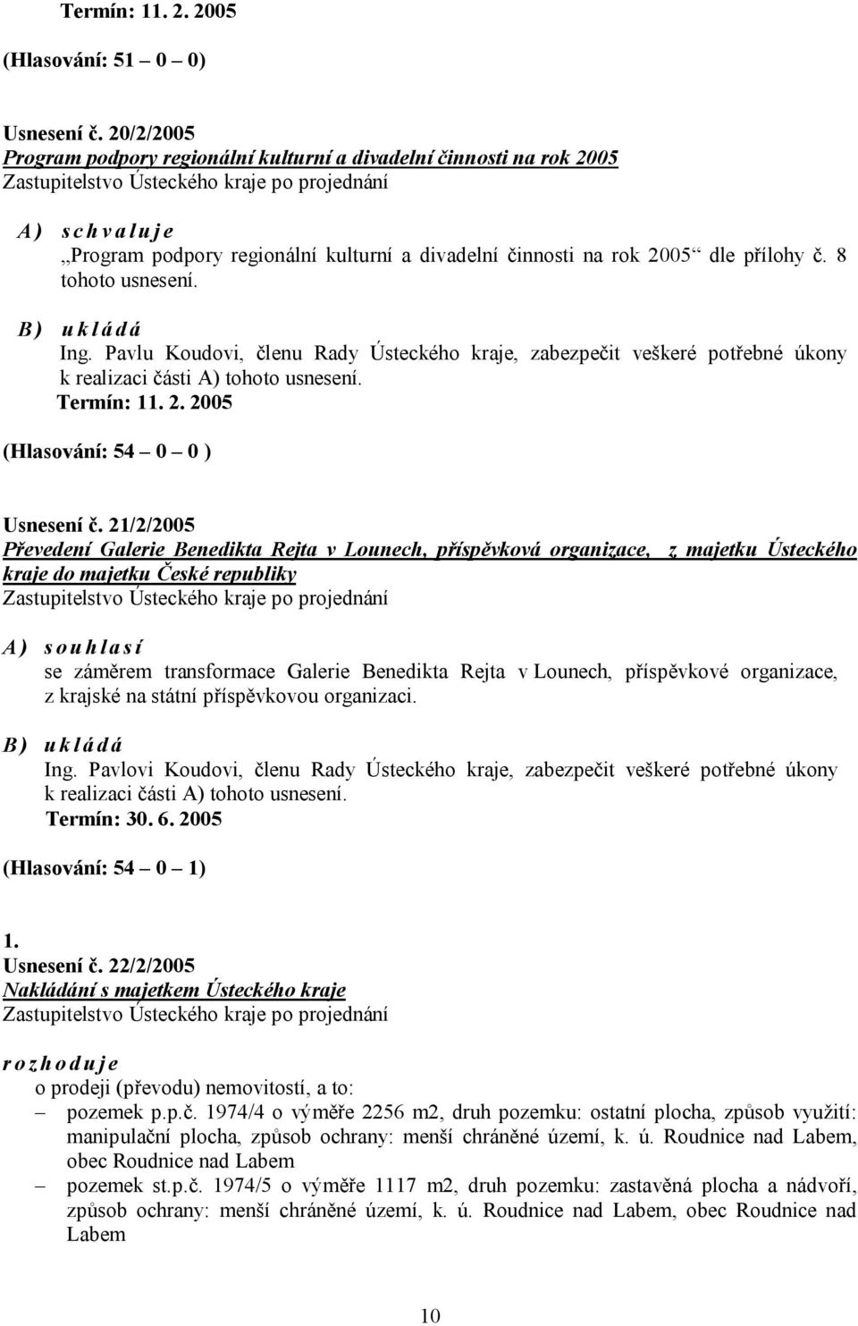 B) ukládá Ing. Pavlu Koudovi, členu Rady Ústeckého kraje, zabezpečit veškeré potřebné úkony k realizaci části A) tohoto usnesení. Termín: 11. 2. 2005 (Hlasování: 54 0 0 ) Usnesení č.