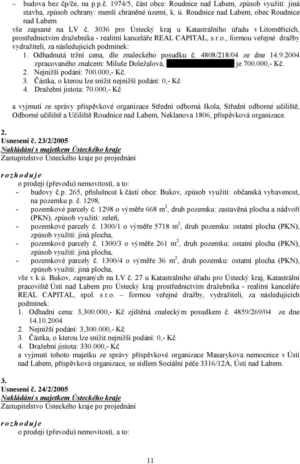 Odhadnutá tržní cena, dle znaleckého posudku č. 4808/218/04 ze dne 14.9.2004 zpracovaného znalcem: Miluše Doležalová, Moskevská 1/14, Most je 700.000,- Kč. 2. Nejnižší podání: 700.000,- Kč. 3.