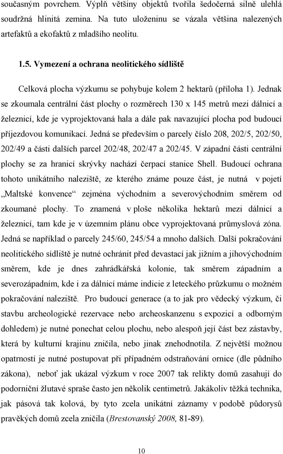 Jednak se zkoumala centrální část plochy o rozměrech 130 x 145 metrů mezi dálnicí a železnicí, kde je vyprojektovaná hala a dále pak navazující plocha pod budoucí příjezdovou komunikací.