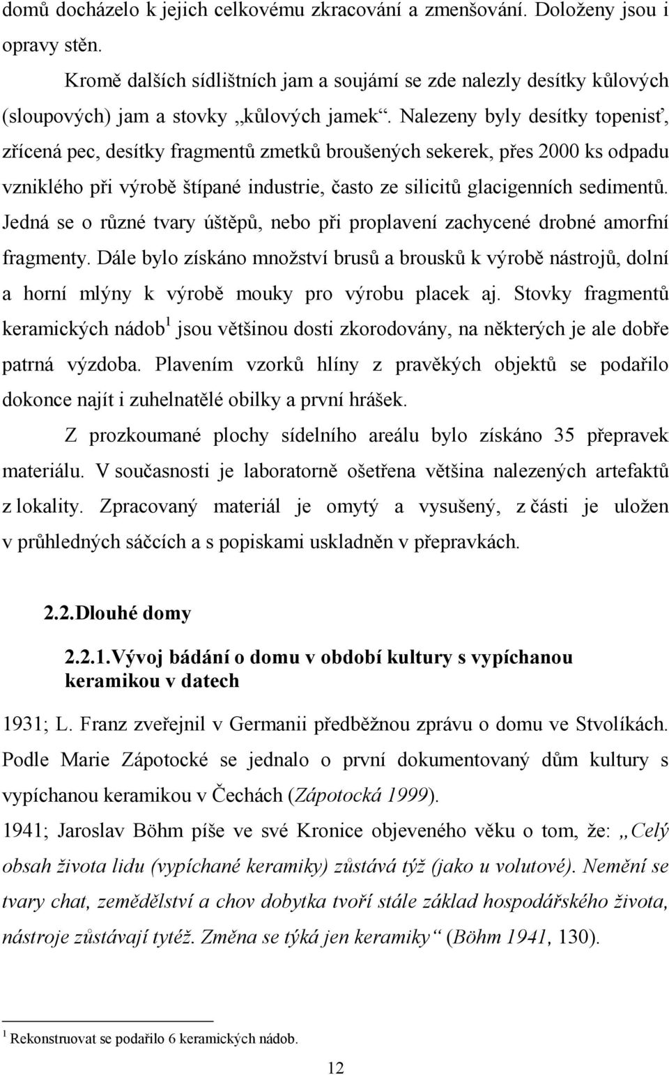 Nalezeny byly desítky topenisť, zřícená pec, desítky fragmentů zmetků broušených sekerek, přes 2000 ks odpadu vzniklého při výrobě štípané industrie, často ze silicitů glacigenních sedimentů.