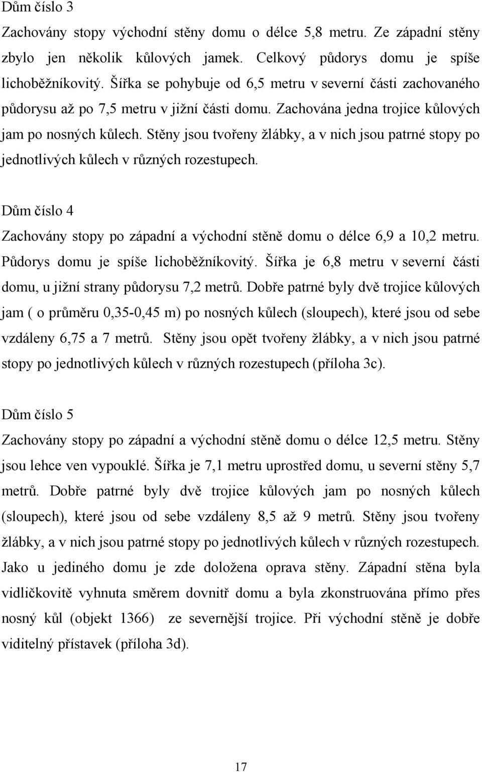 Stěny jsou tvořeny žlábky, a v nich jsou patrné stopy po jednotlivých kůlech v různých rozestupech. Dům číslo 4 Zachovány stopy po západní a východní stěně domu o délce 6,9 a 10,2 metru.