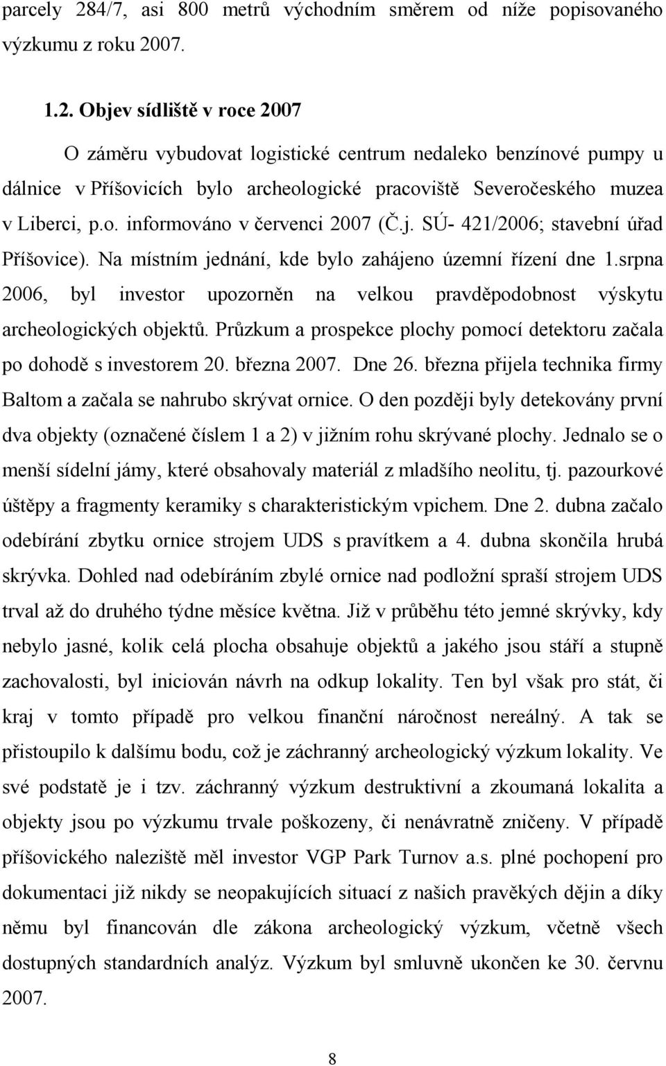 srpna 2006, byl investor upozorněn na velkou pravděpodobnost výskytu archeologických objektů. Průzkum a prospekce plochy pomocí detektoru začala po dohodě s investorem 20. března 2007. Dne 26.