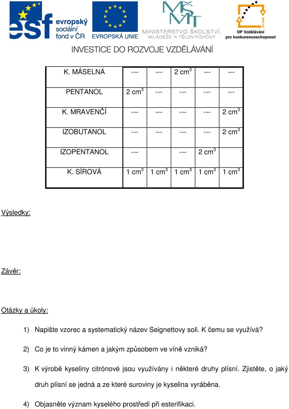 SÍROVÁ 1 cm 3 1 cm 3 1 cm 3 1 cm 3 1 cm 3 Otázky a úkoly: 1) Napište vzorec a systematický název Seignettovy soli. K čemu se využívá?